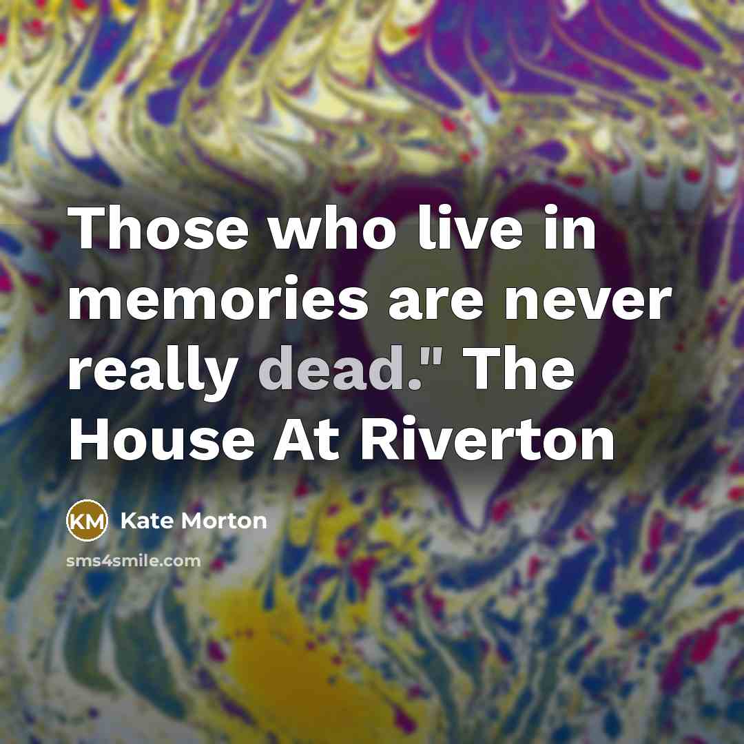 “Those who live in memories are never really dead." The…” quote by Kate Morton