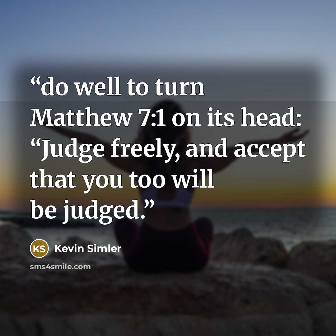 “do well to turn Matthew 7:1 on its head: “Judge freely, and accept that you too will be judged.” quote by Kevin Simler