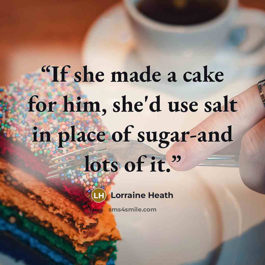 “If she made a cake for him, she'd use salt in place of sugar-and lots of it.” quote by Lorraine Heath