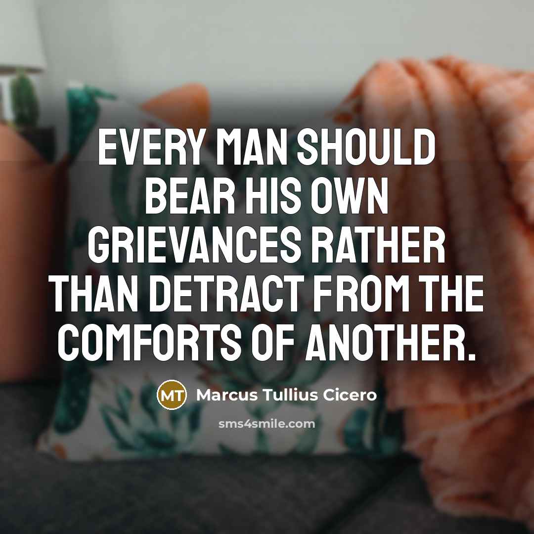 “Every man should bear his own grievances rather than detract…” quote by Marcus Tullius Cicero