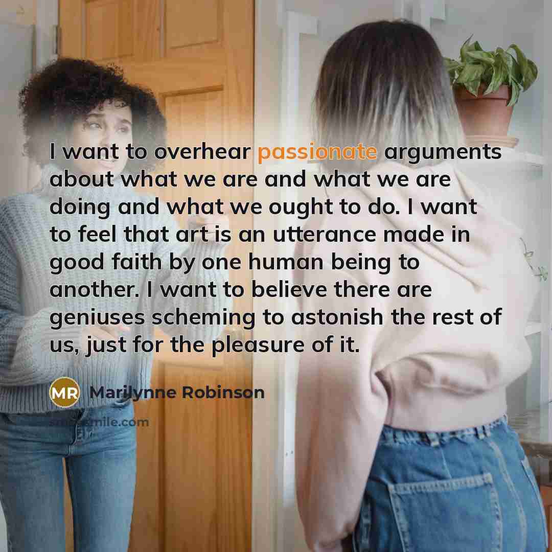 “I want to overhear passionate arguments about what we are…” quote by Marilynne Robinson