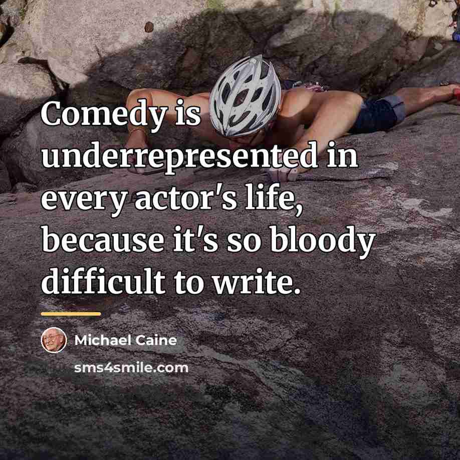 “Comedy is underrepresented in every actor's life, because it's so…” quote by Michael Caine
