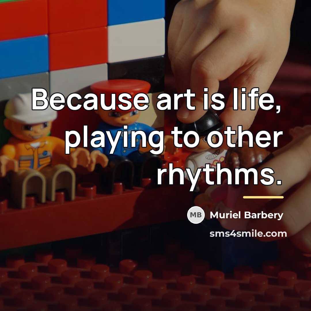 “Because art is life, playing to other rhythms.…” quote by Muriel Barbery