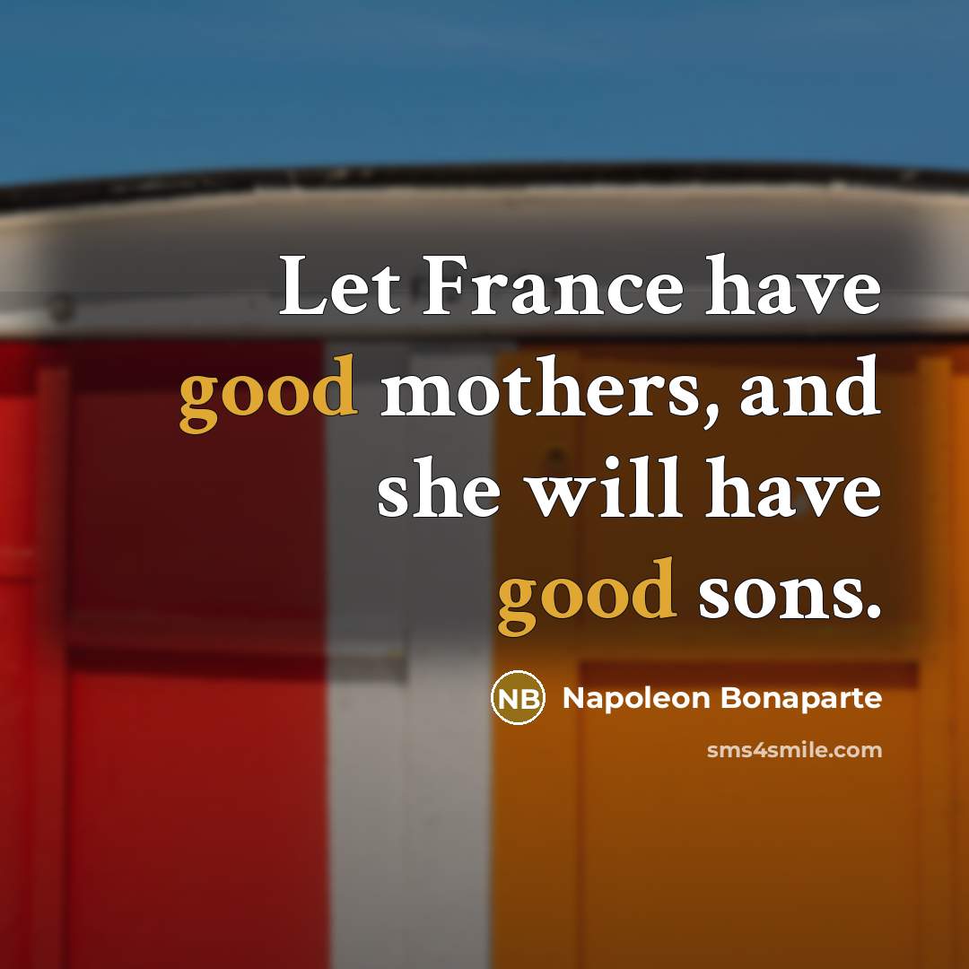 “Let France have good mothers, and she will have good…” quote by Napoleon Bonaparte