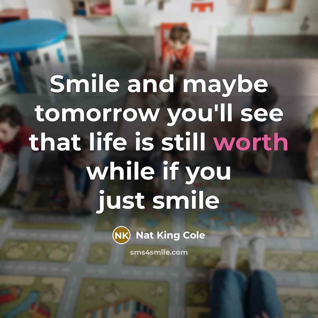 “Smile and maybe tomorrow you'll see that life is still…” quote by Nat King Cole