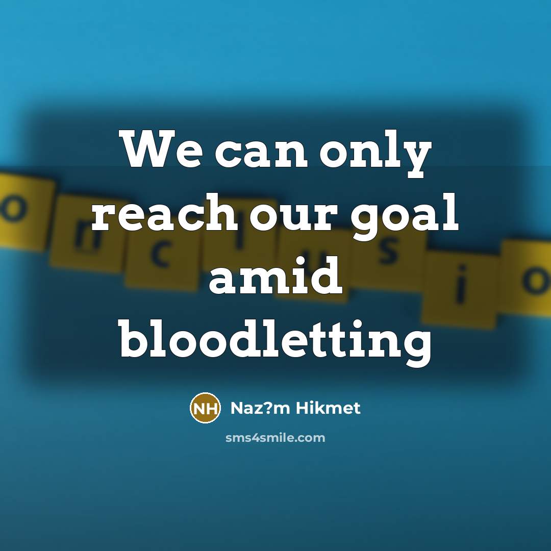 “We can only reach our goal amid bloodletting…” quote by Naz?m Hikmet