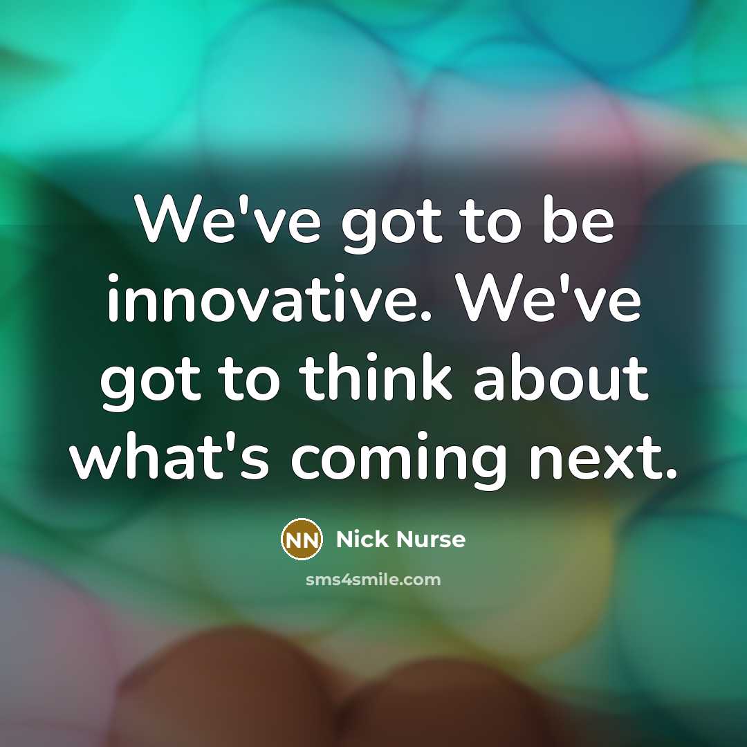 “We've got to be innovative. We've got to think about…” quote by Nick Nurse
