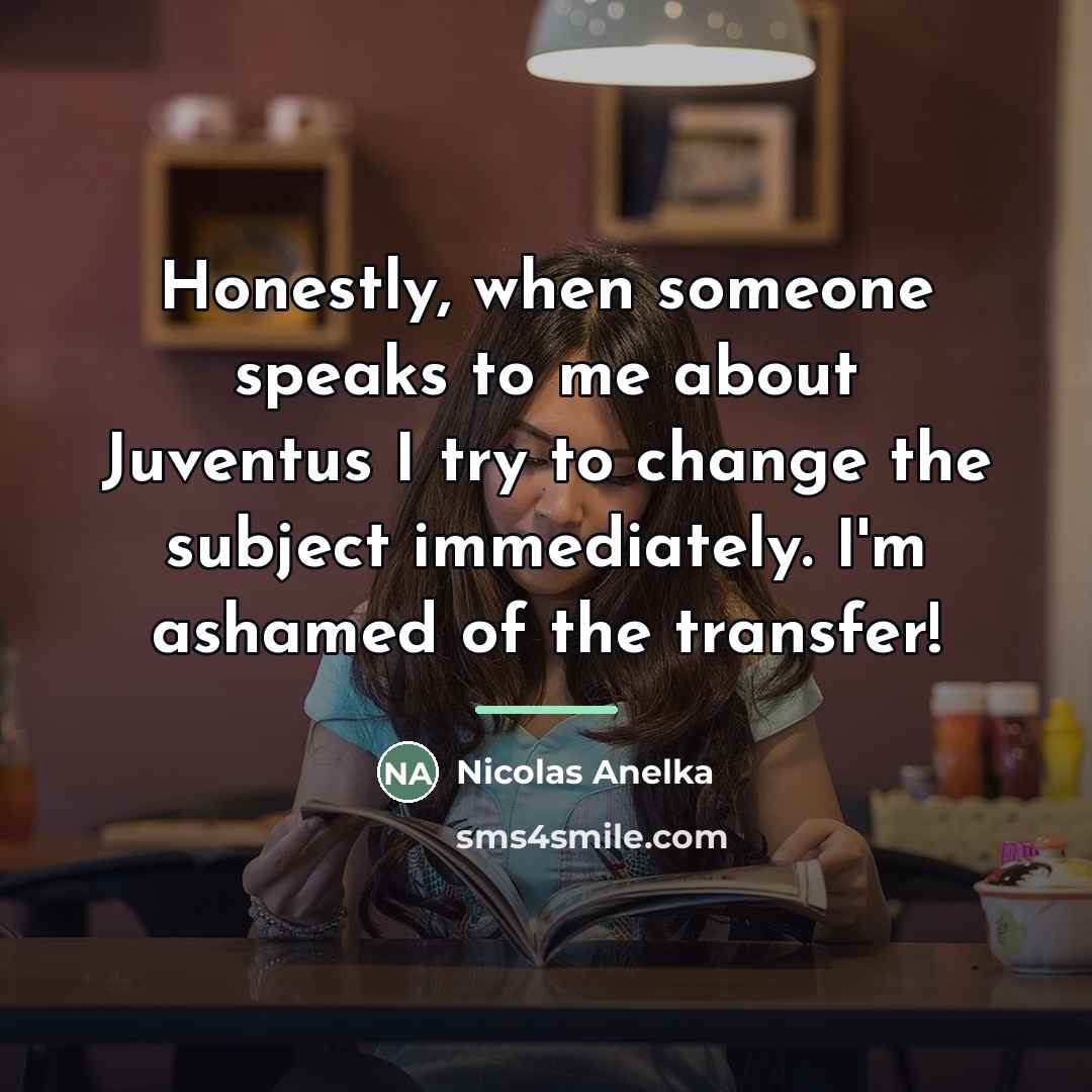 “Honestly, when someone speaks to me about Juventus I try…” quote by Nicolas Anelka