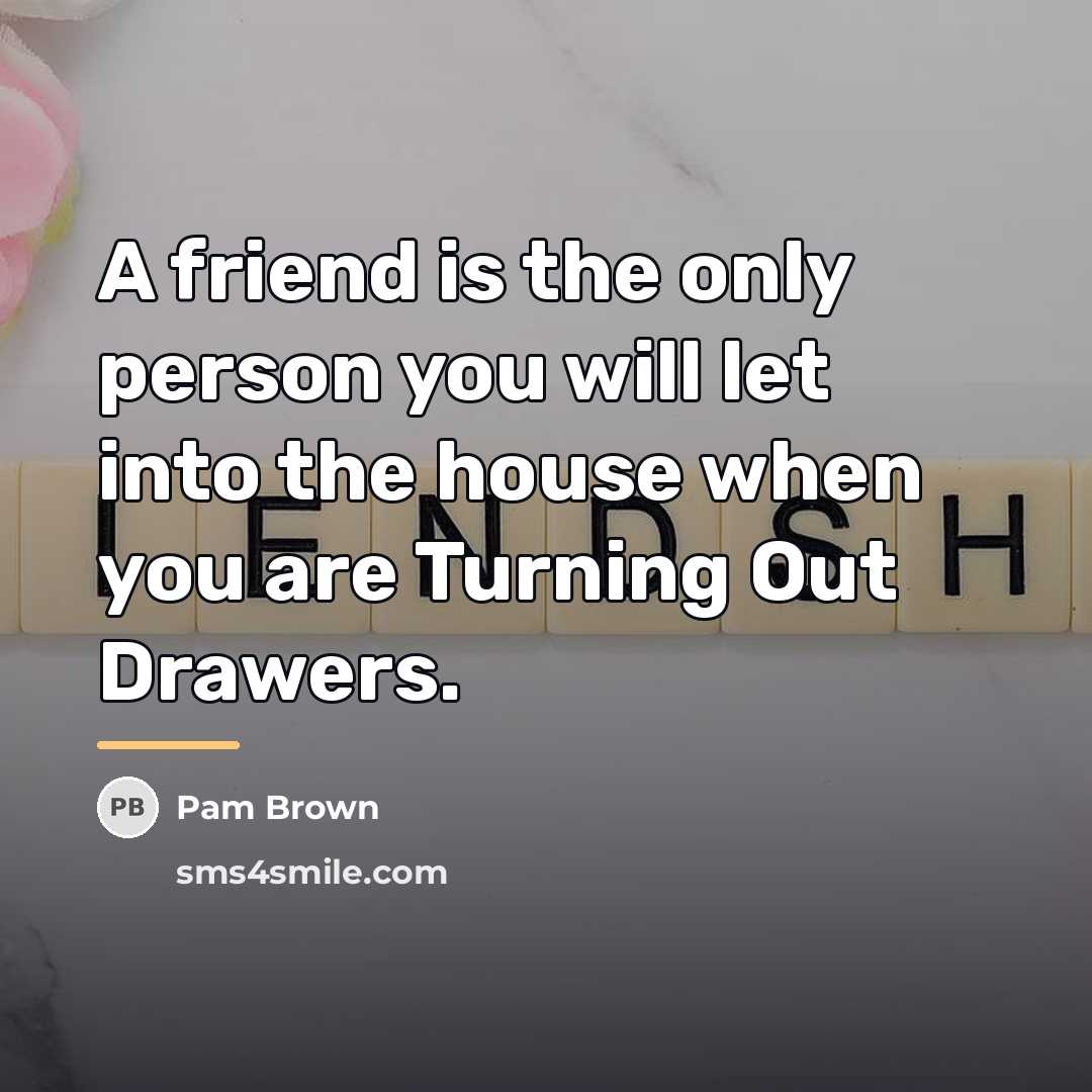 “A friend is the only person you will let into…” quote by Pam Brown