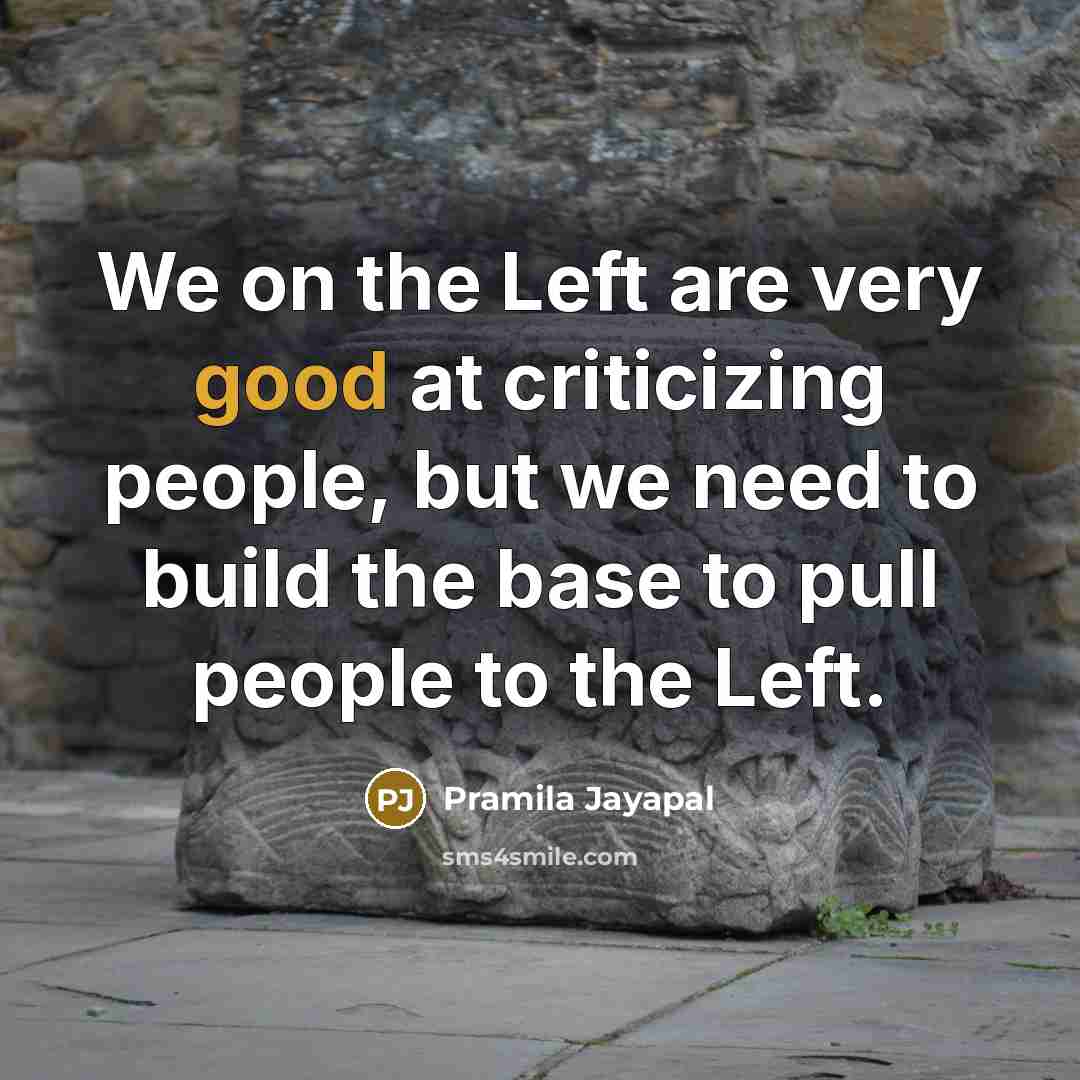 “We on the Left are very good at criticizing people,…” quote by Pramila Jayapal