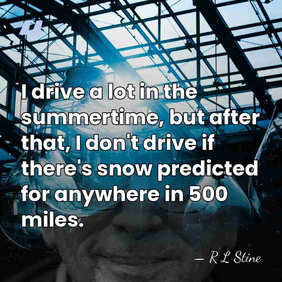I drive a lot in the summertime, but after that, I don't&hellip; - R L Stine