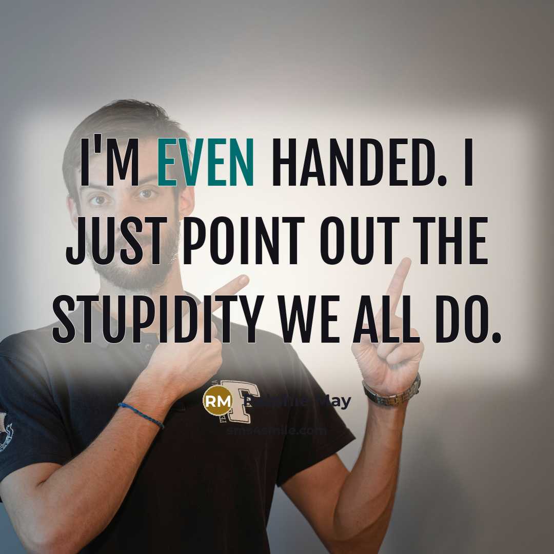 “I'm even handed. I just point out the stupidity we…” quote by Ralphie May