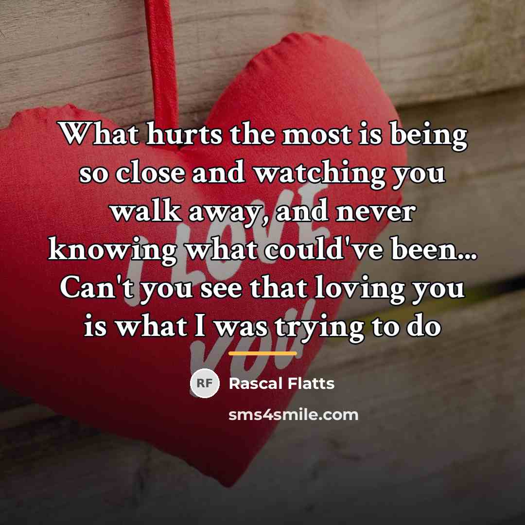 “What hurts the most is being so close and watching…” quote by Rascal Flatts