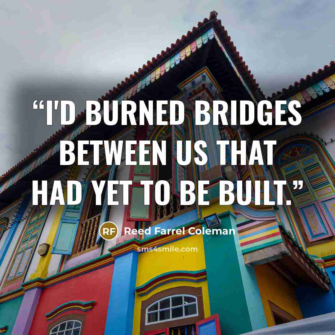 “I'd burned bridges between us that had yet to be built.” quote by Reed Farrel Coleman