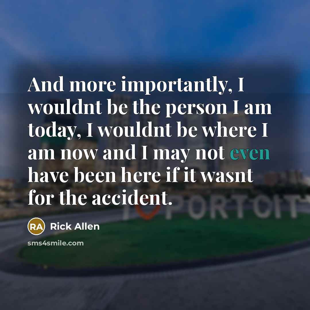 “And more importantly, I wouldnt be the person I am…” quote by Rick Allen