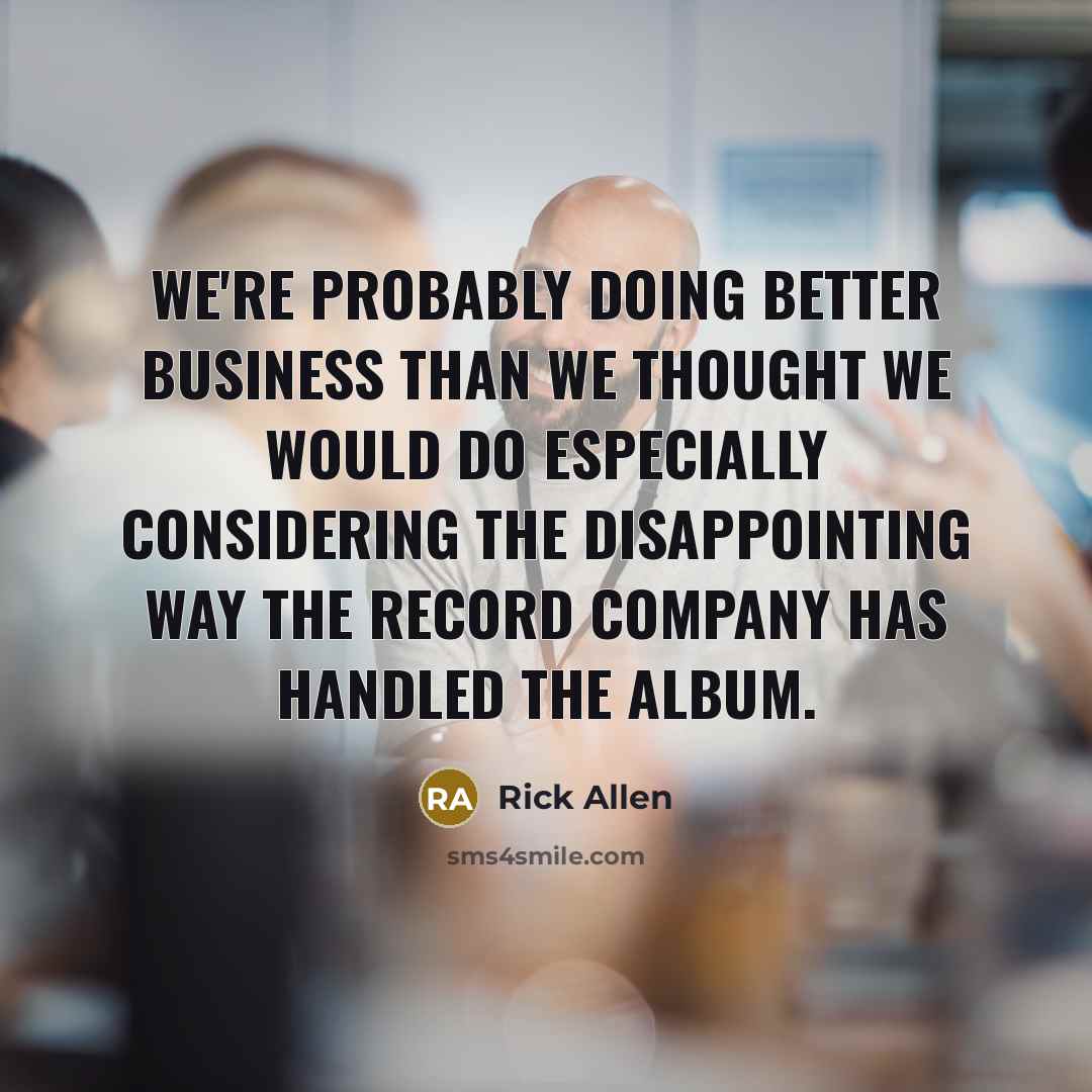 “We're probably doing better business than we thought we would…” quote by Rick Allen