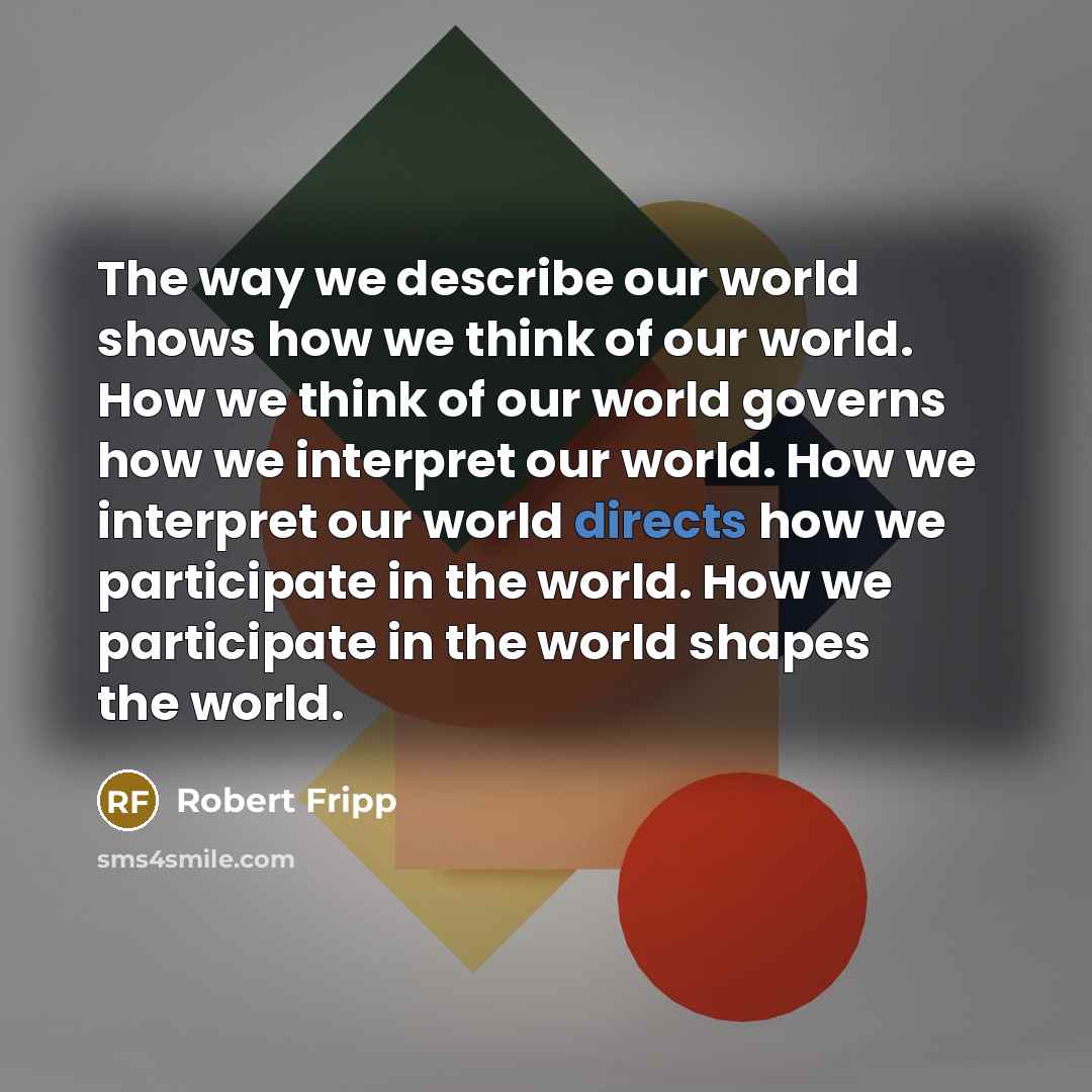 “The way we describe our world shows how we think…” quote by Robert Fripp