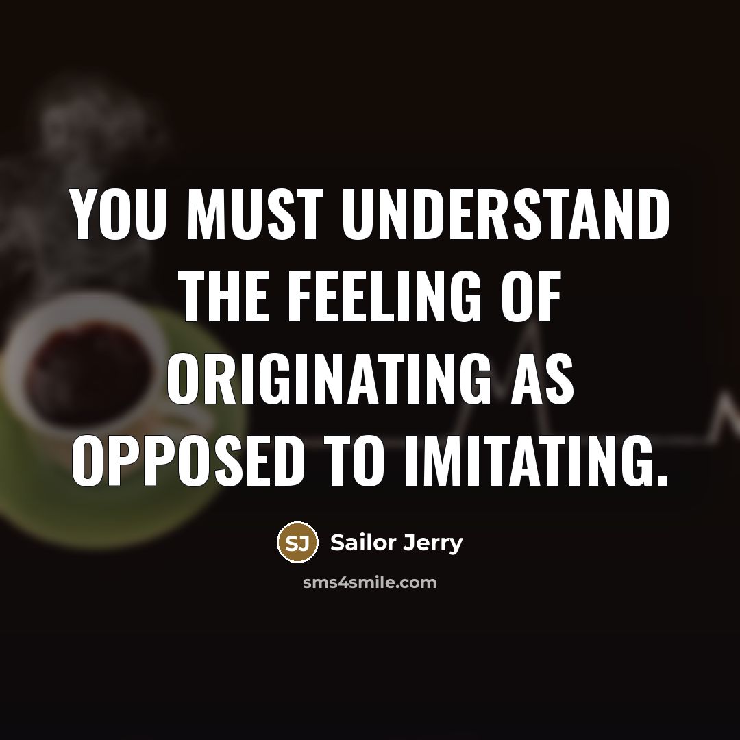 “You must understand the feeling of originating as opposed to…” quote by Sailor Jerry