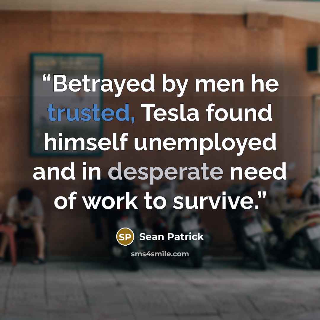 “Betrayed by men he trusted, Tesla found himself unemployed and in desperate need of work to survive.” quote by Sean Patrick