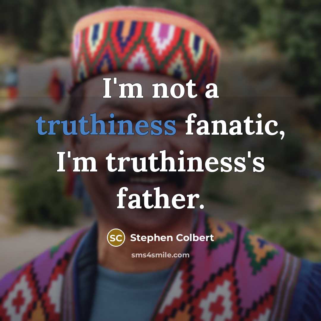 “I'm not a truthiness fanatic, I'm truthiness's father.” quote by Stephen Colbert
