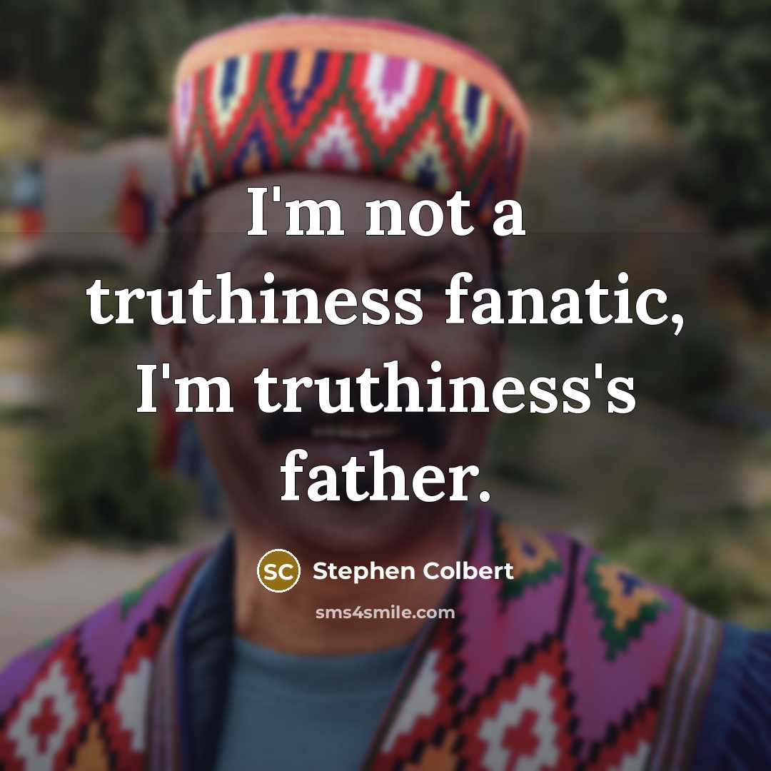 “I'm not a truthiness fanatic, I'm truthiness's father.…” quote by Stephen Colbert