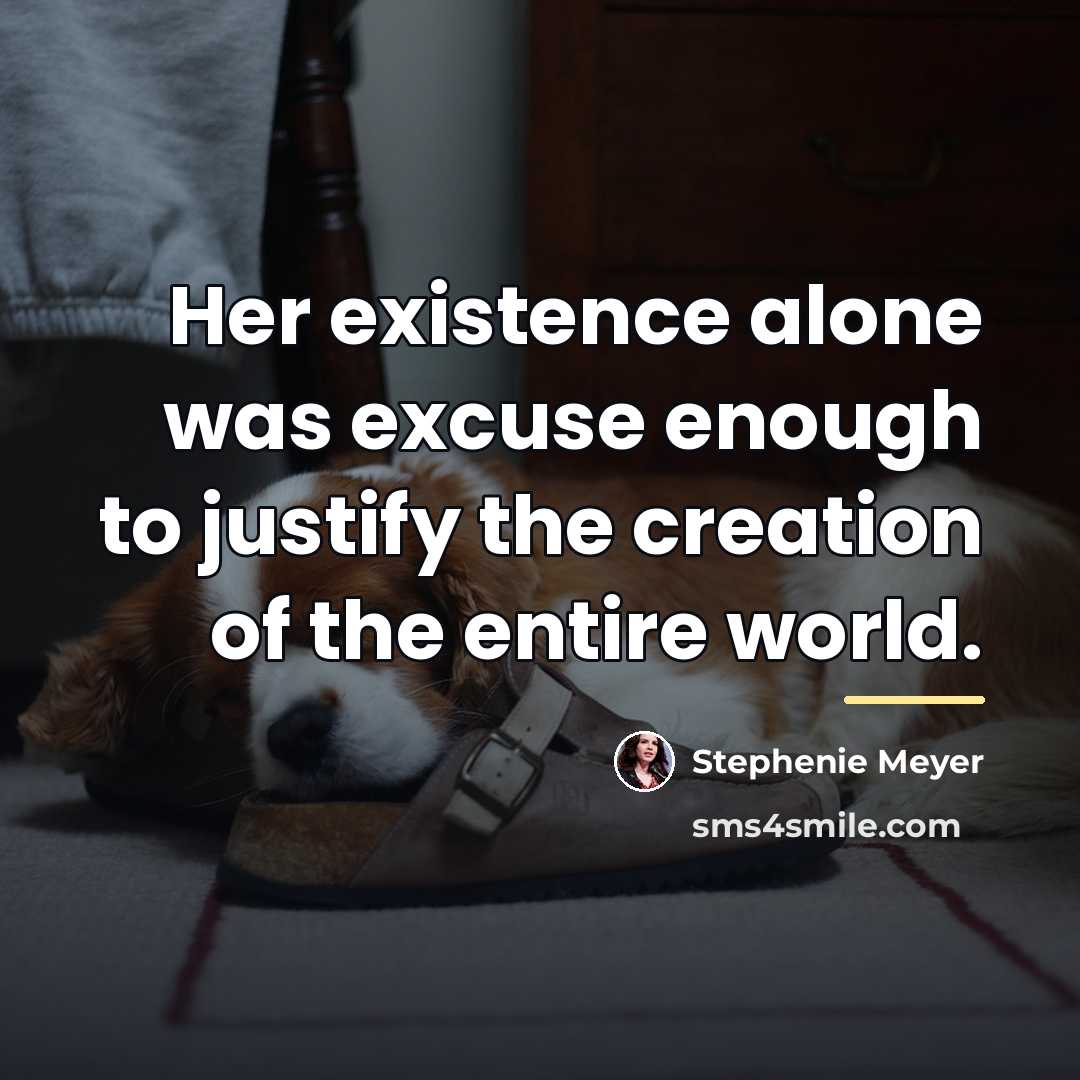 “Her existence alone was excuse enough to justify the creation…” quote by Stephenie Meyer