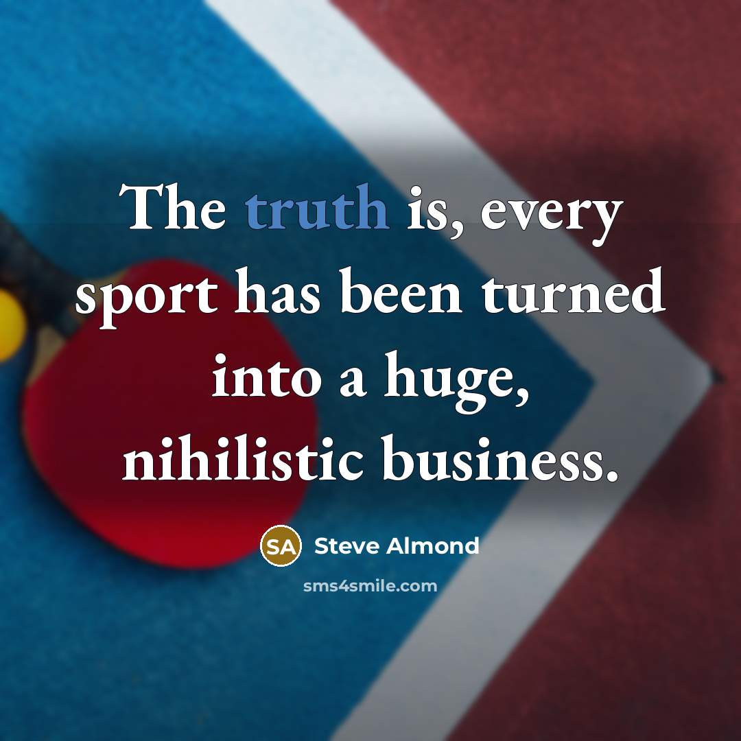 “The truth is, every sport has been turned into a…” quote by Steve Almond