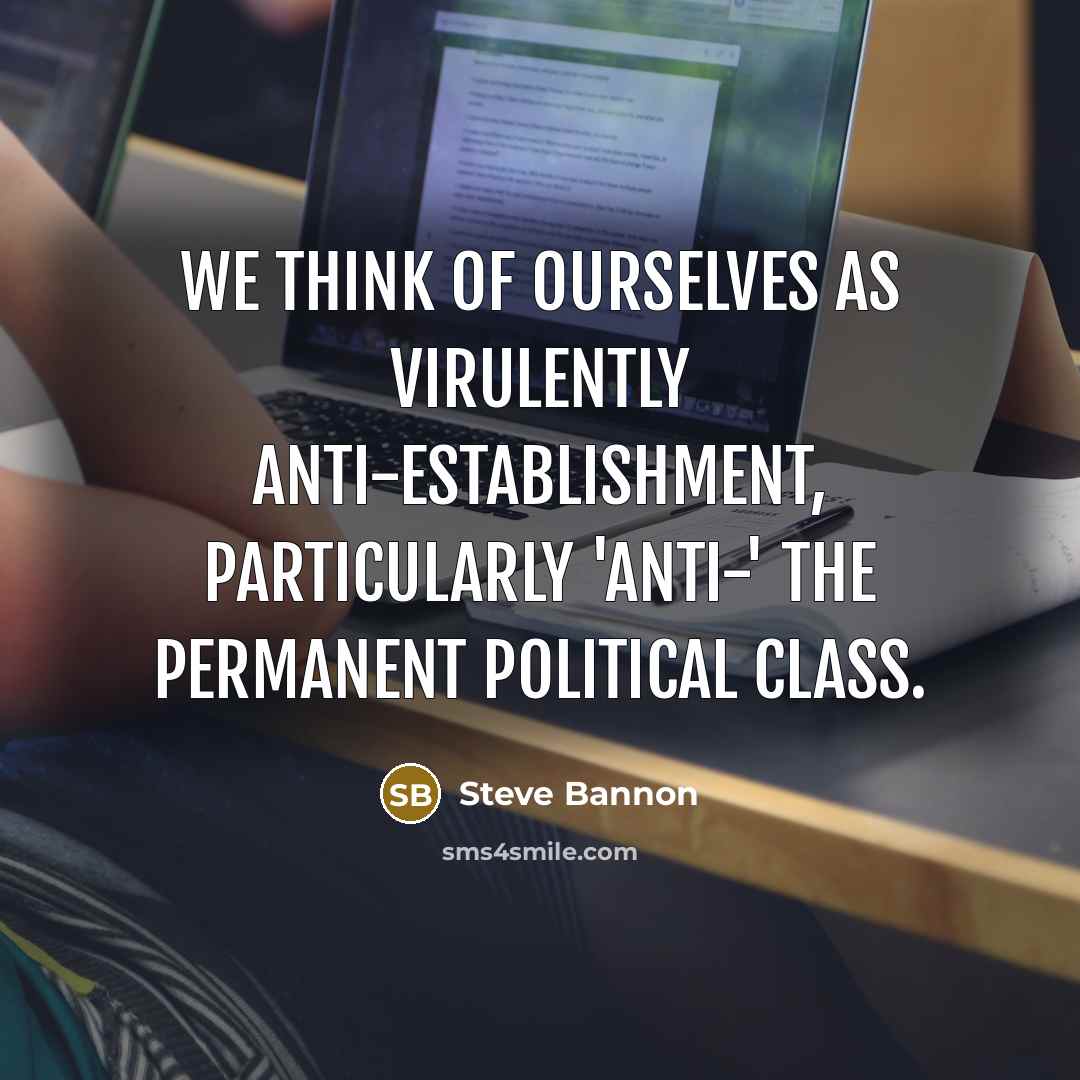 “We think of ourselves as virulently anti-establishment, particularly 'anti-' the…” quote by Steve Bannon