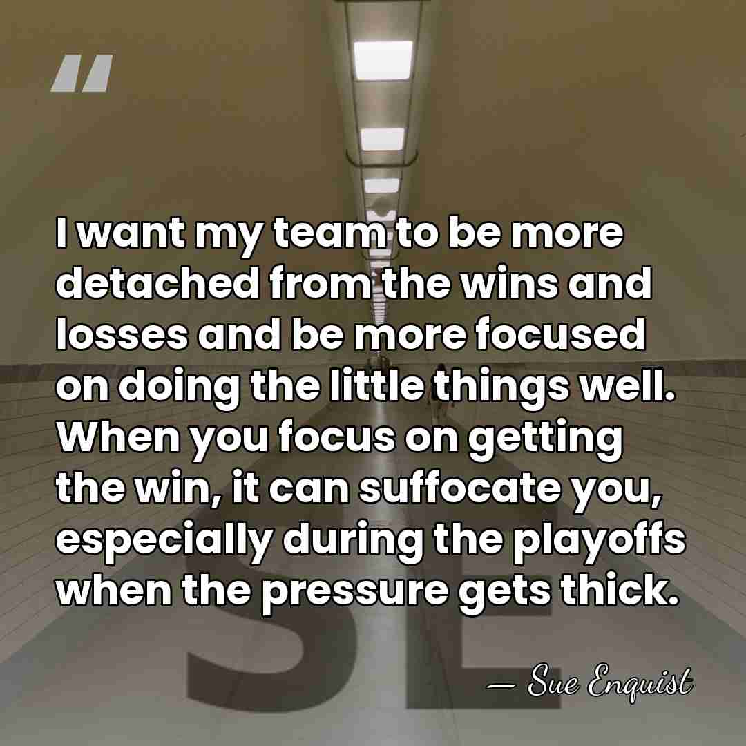 I want my team to be more detached from the wins and&hellip; - Sue Enquist