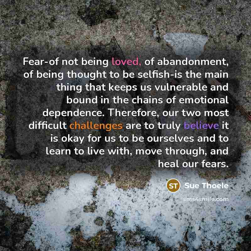 “Fear-of not being loved, of abandonment, of being thought to…” quote by Sue Thoele