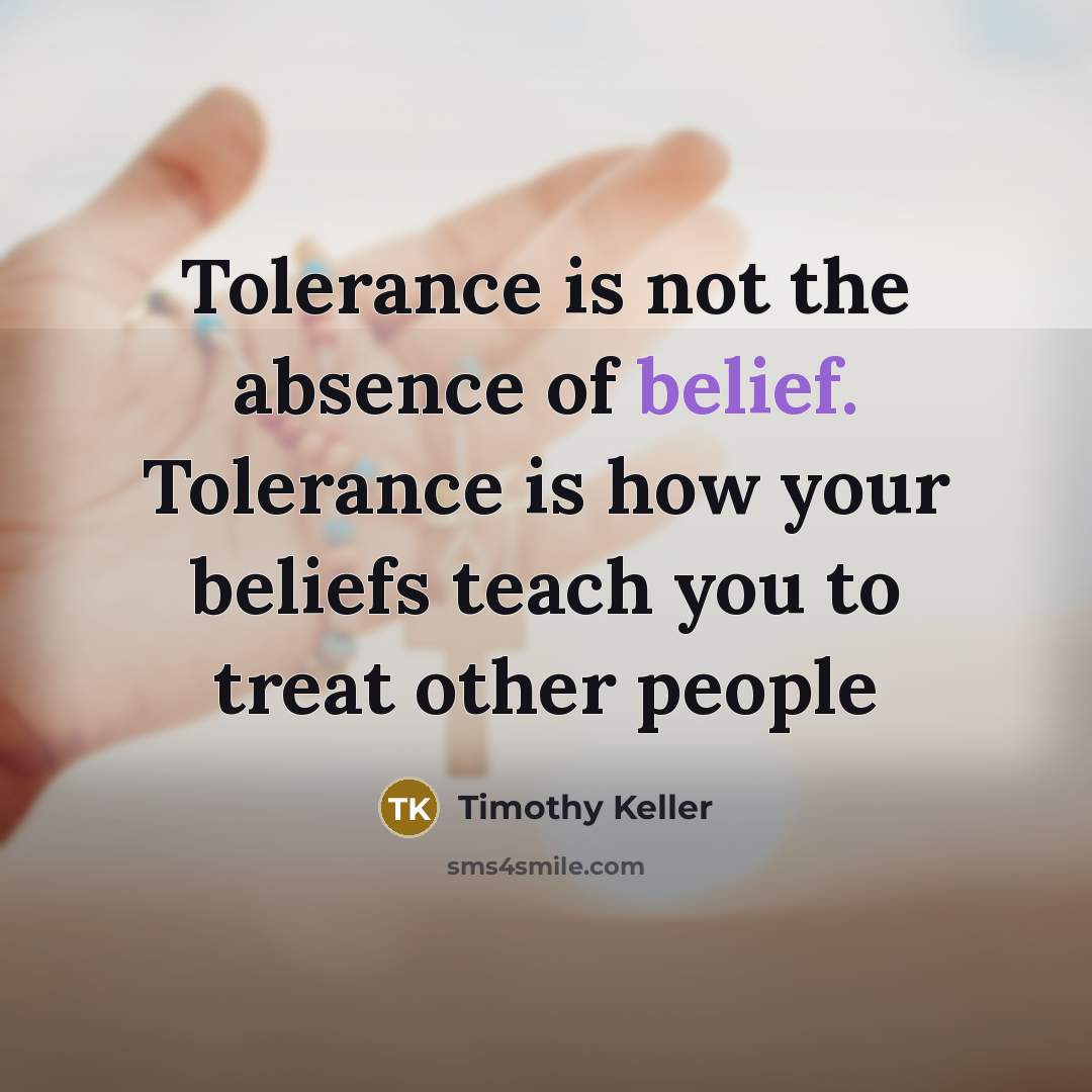 “Tolerance is not the absence of belief. Tolerance is how…” quote by Timothy Keller