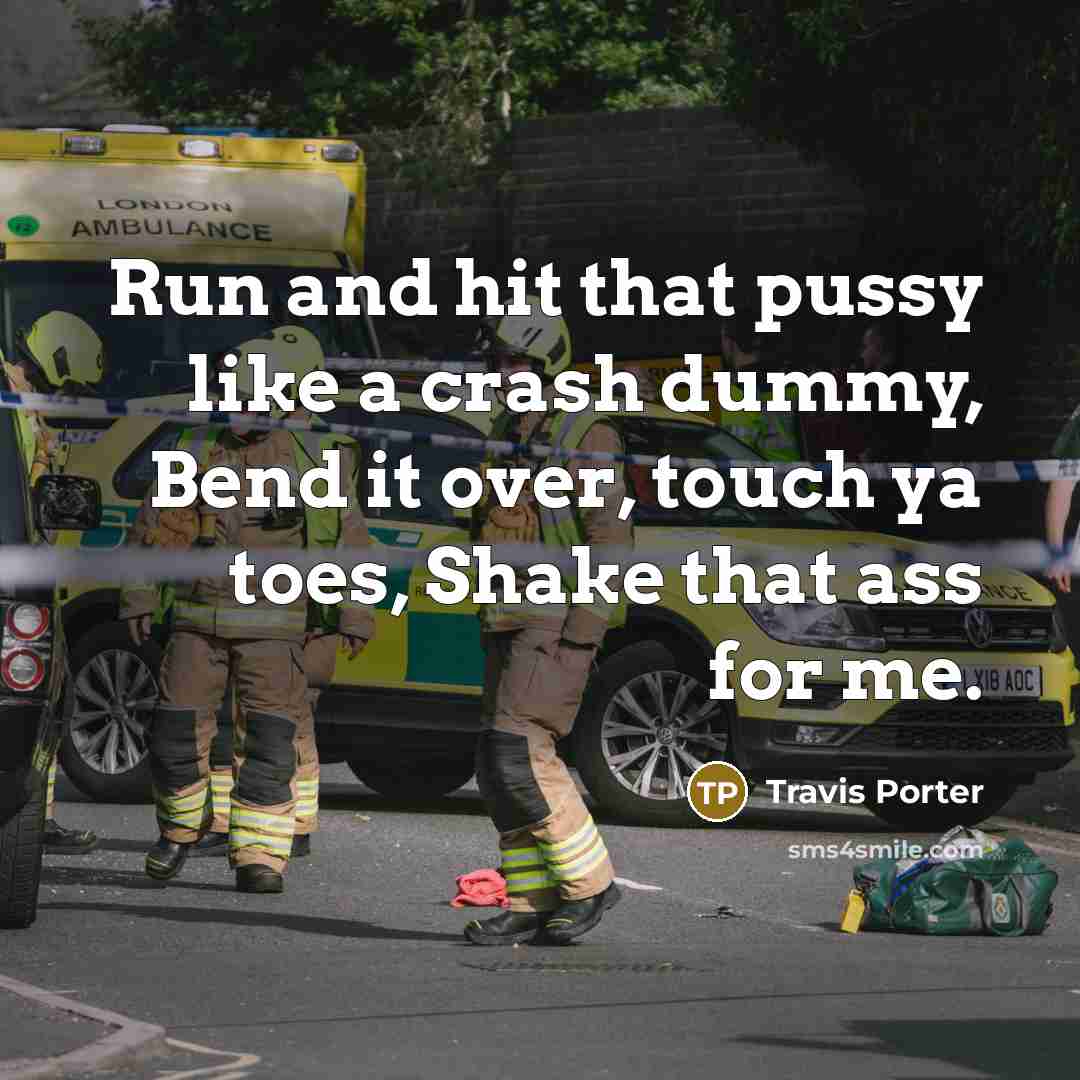 “Run and hit that pussy like a crash dummy, Bend…” quote by Travis Porter