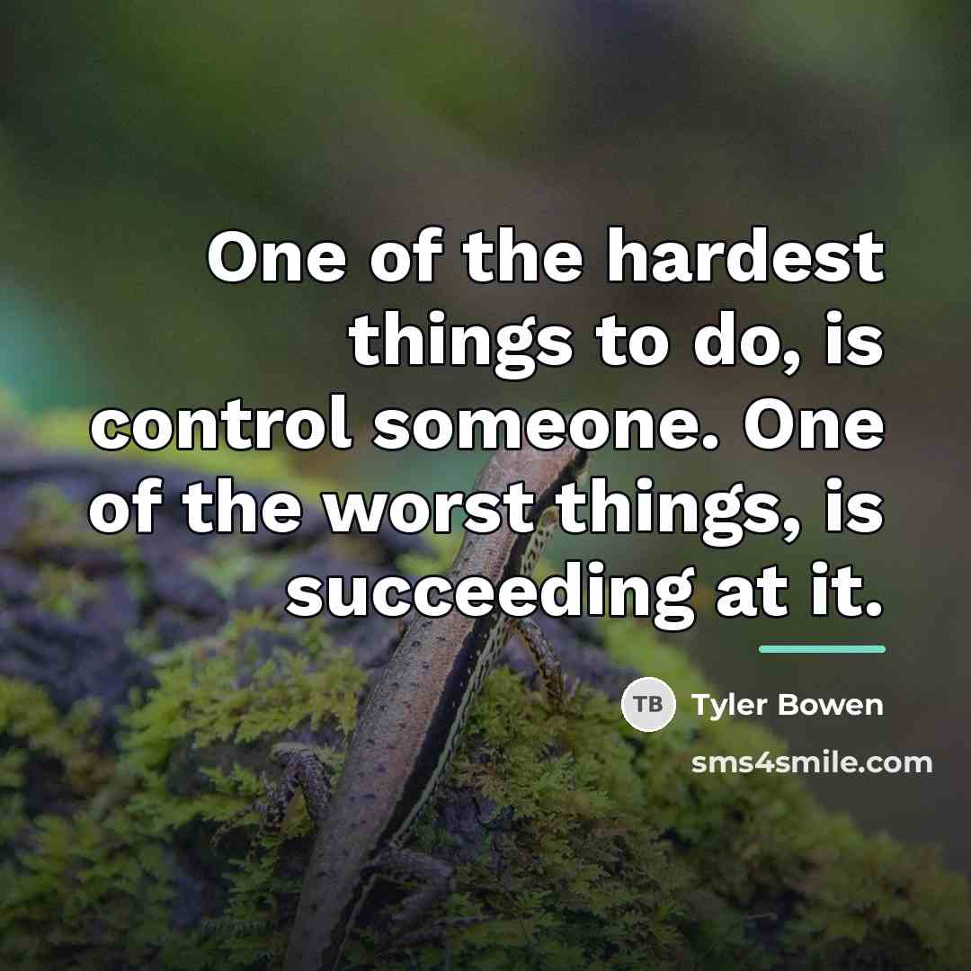 “One of the hardest things to do, is control someone.…” quote by Tyler Bowen