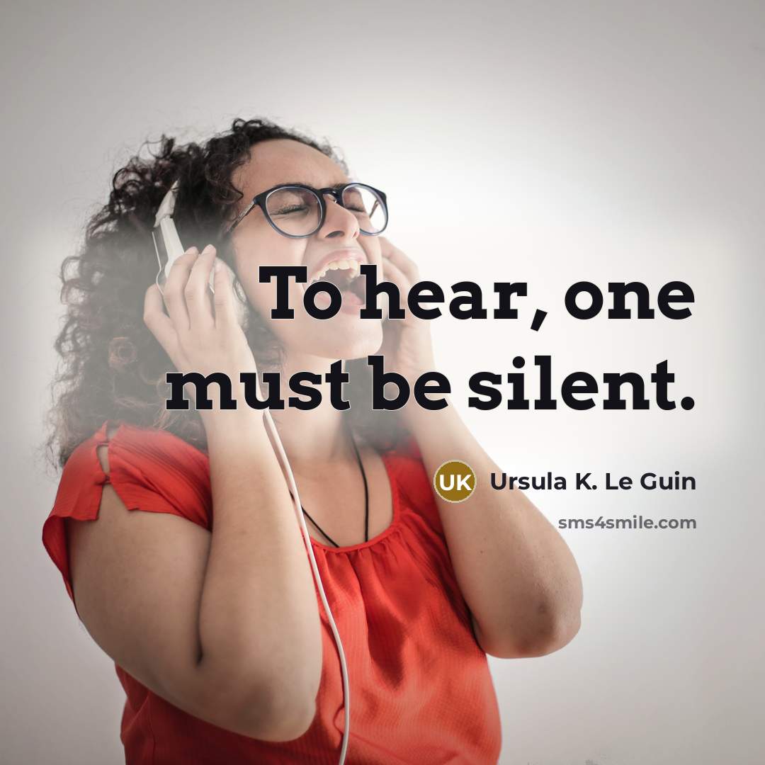 “To hear, one must be silent.” quote by Ursula K. Le Guin