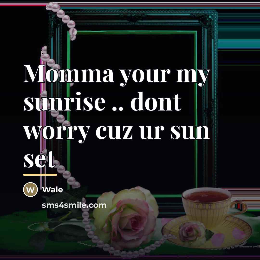 “Momma your my sunrise .. dont worry cuz ur sun…” quote by Wale