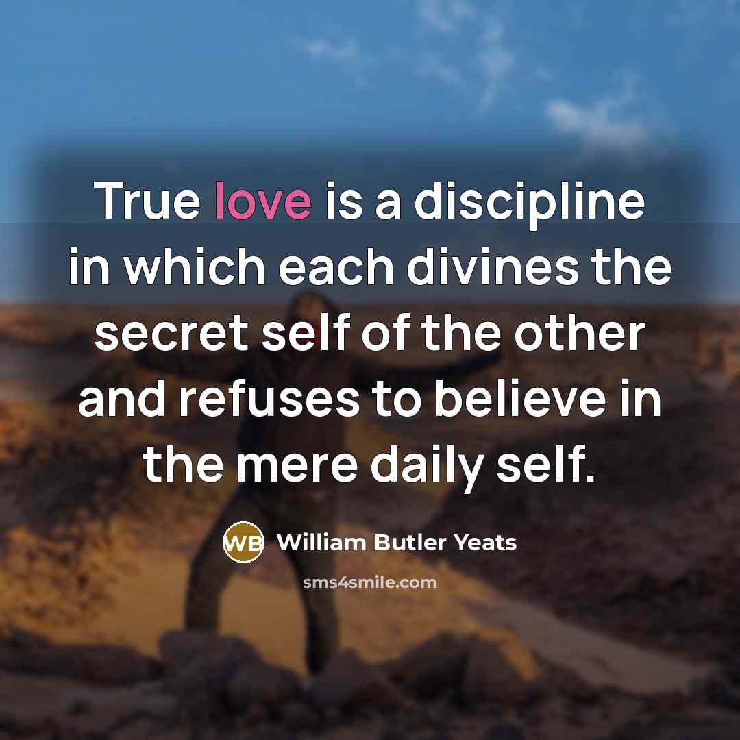 “True love is a discipline in which each divines the…” quote by William Butler Yeats