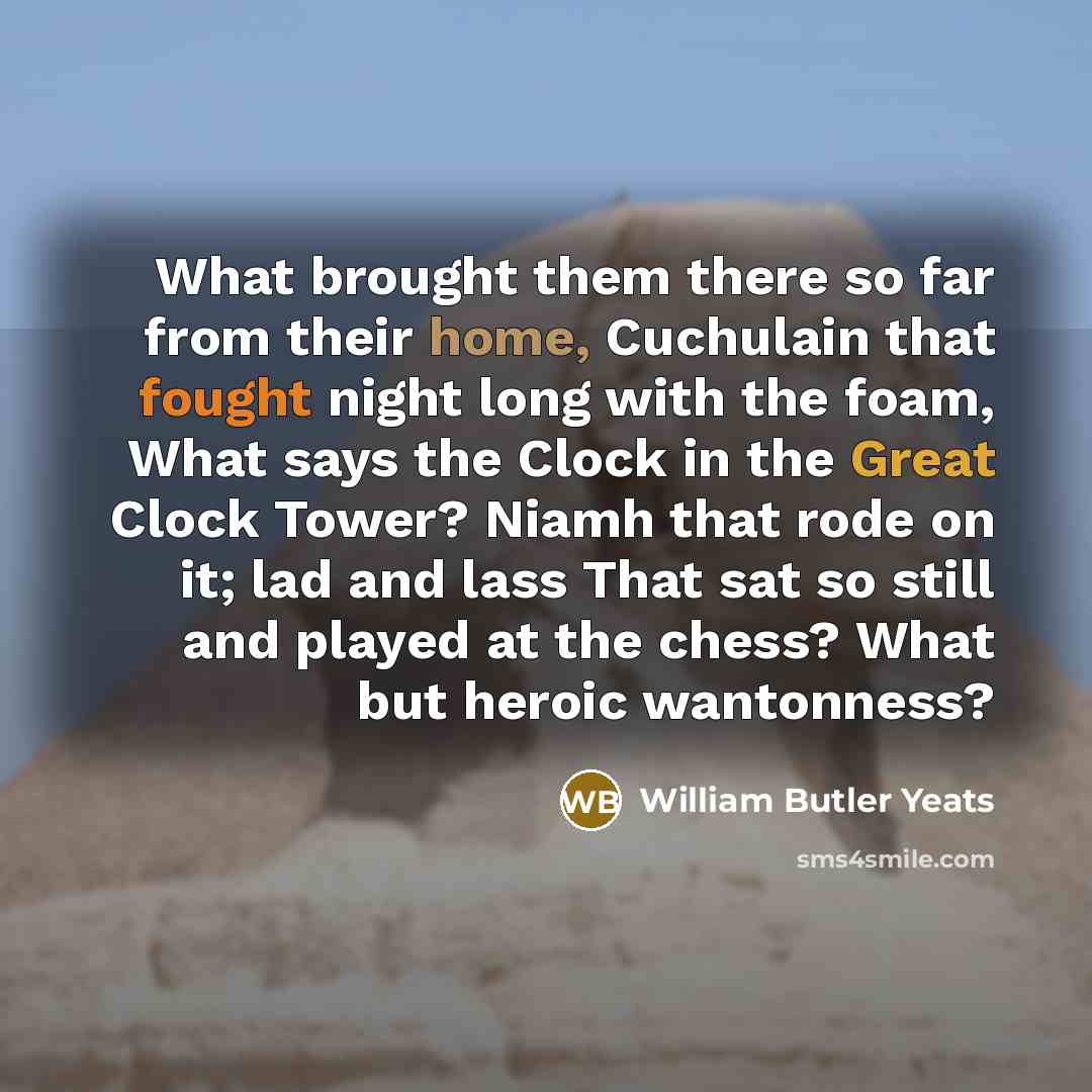 “What brought them there so far from their home, Cuchulain…” quote by William Butler Yeats
