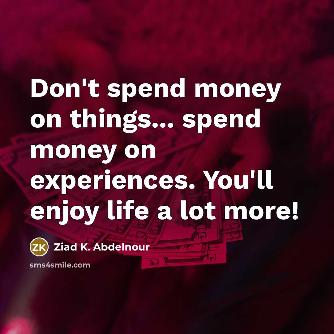 “Don't spend money on things... spend money on experiences. You'll…” quote by Ziad K. Abdelnour