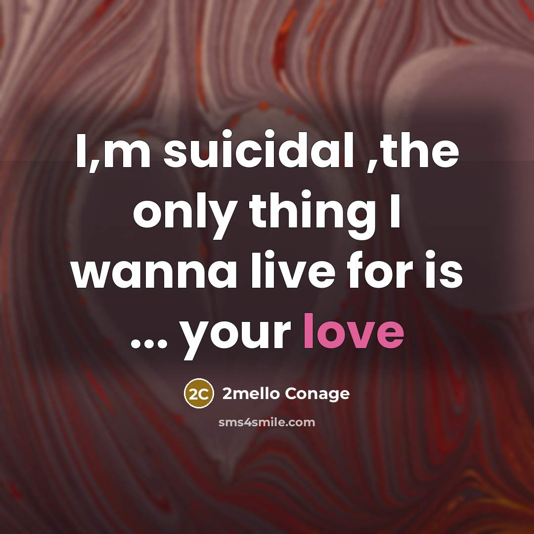 “I,m suicidal ,the only thing I wanna live for is ... your love” quote by 2mello Conage