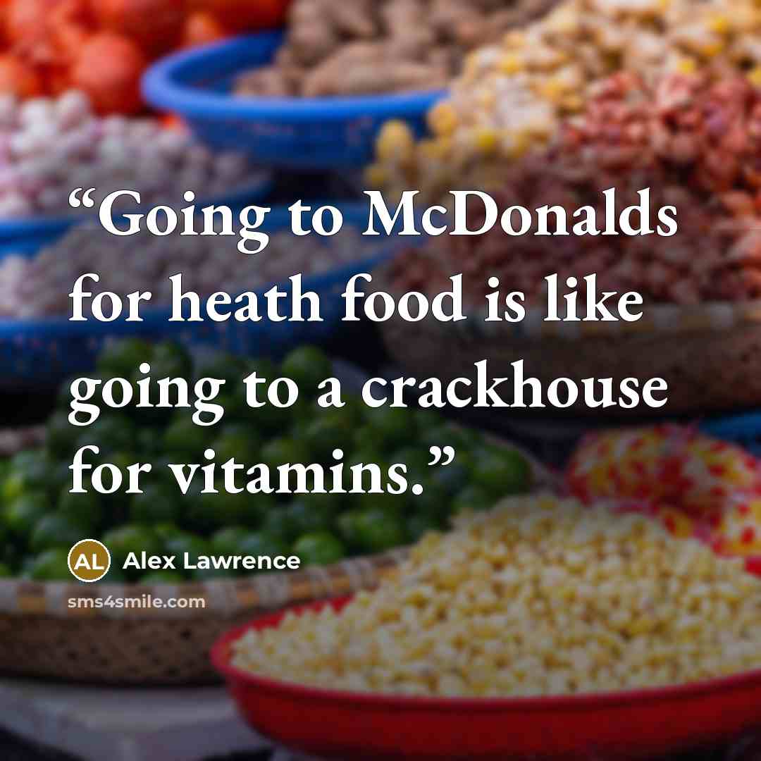 “Going to McDonalds for heath food is like going to a crackhouse for vitamins.” quote by Alex Lawrence