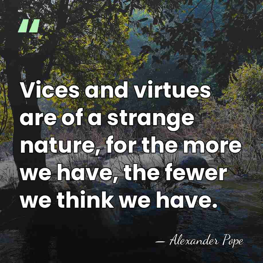 Vices and virtues are of a strange nature, for the more we&hellip; - Alexander Pope