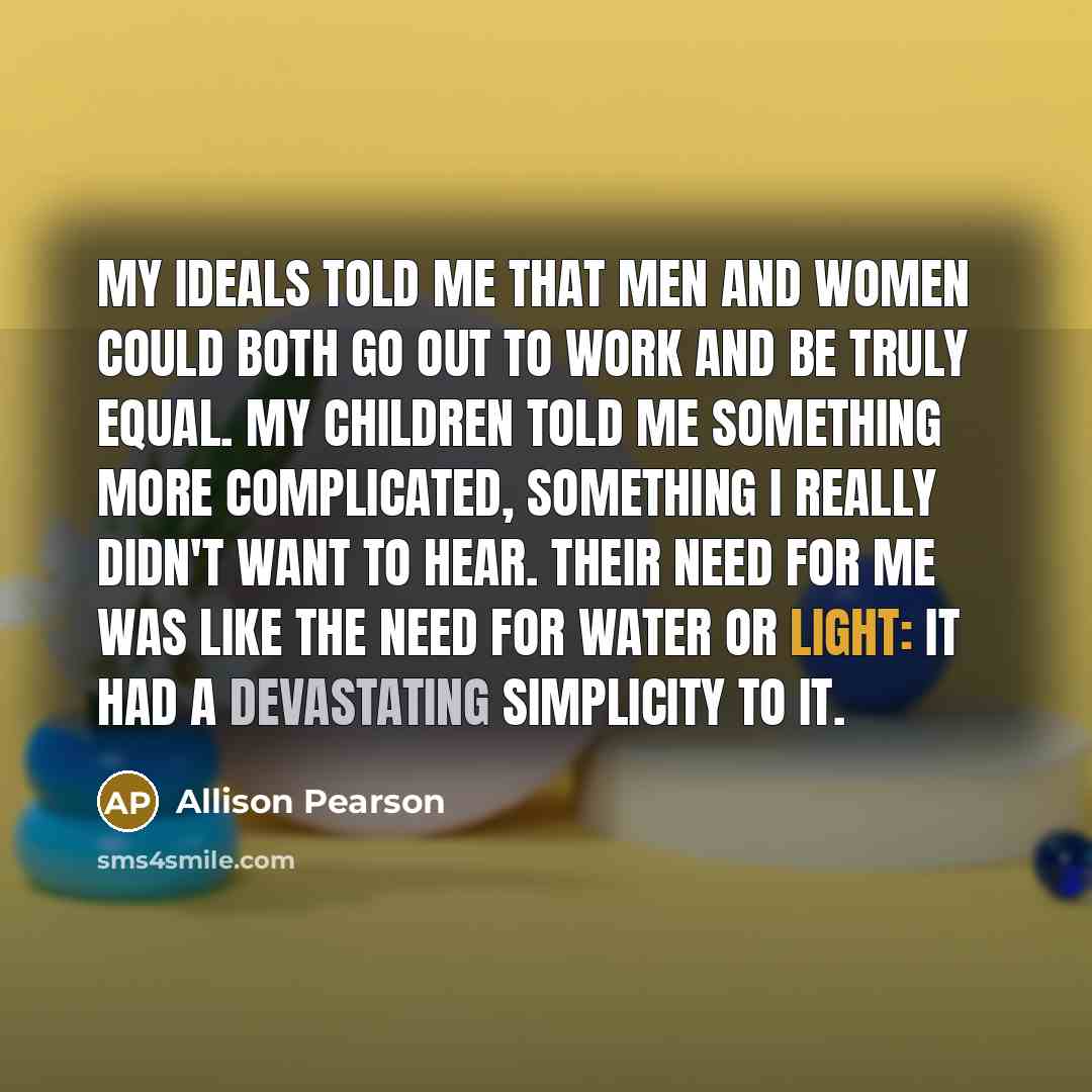“My ideals told me that men and women could both…” quote by Allison Pearson