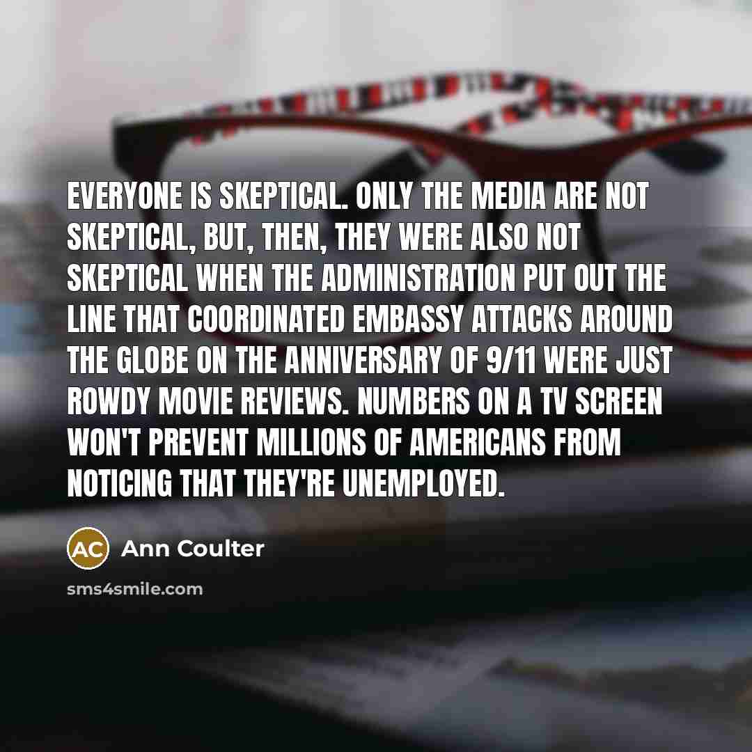 “Everyone is skeptical. Only the media are not skeptical, but,…” quote by Ann Coulter