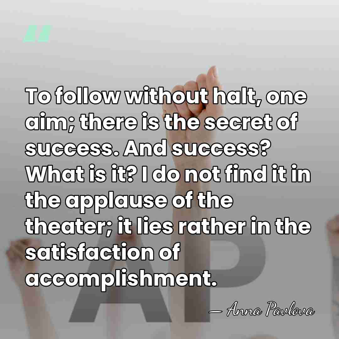 To follow without halt, one aim; there is the secret of success.&hellip; - Anna Pavlova
