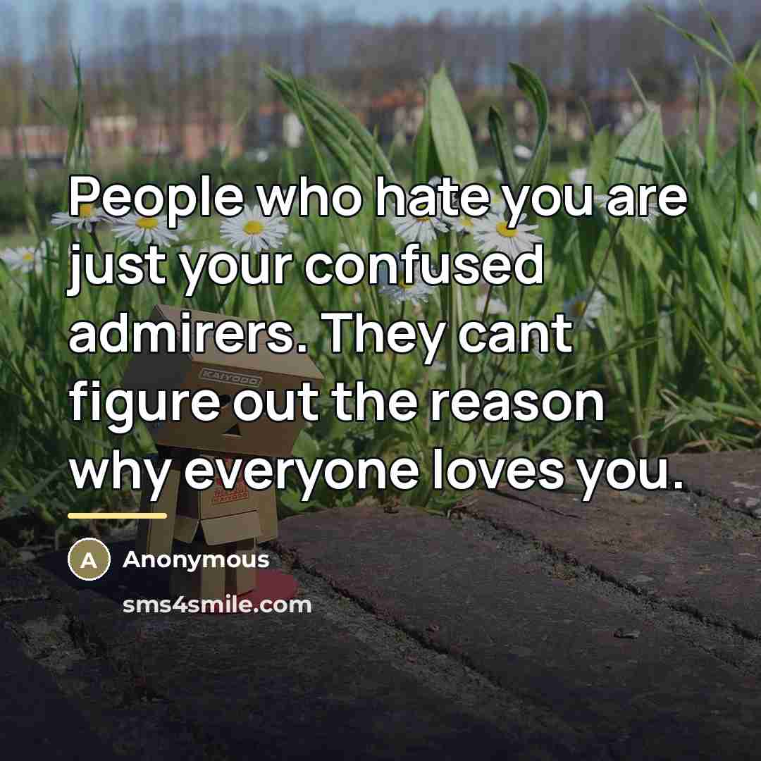 “People who hate you are just your confused admirers. They…” quote by Anonymous