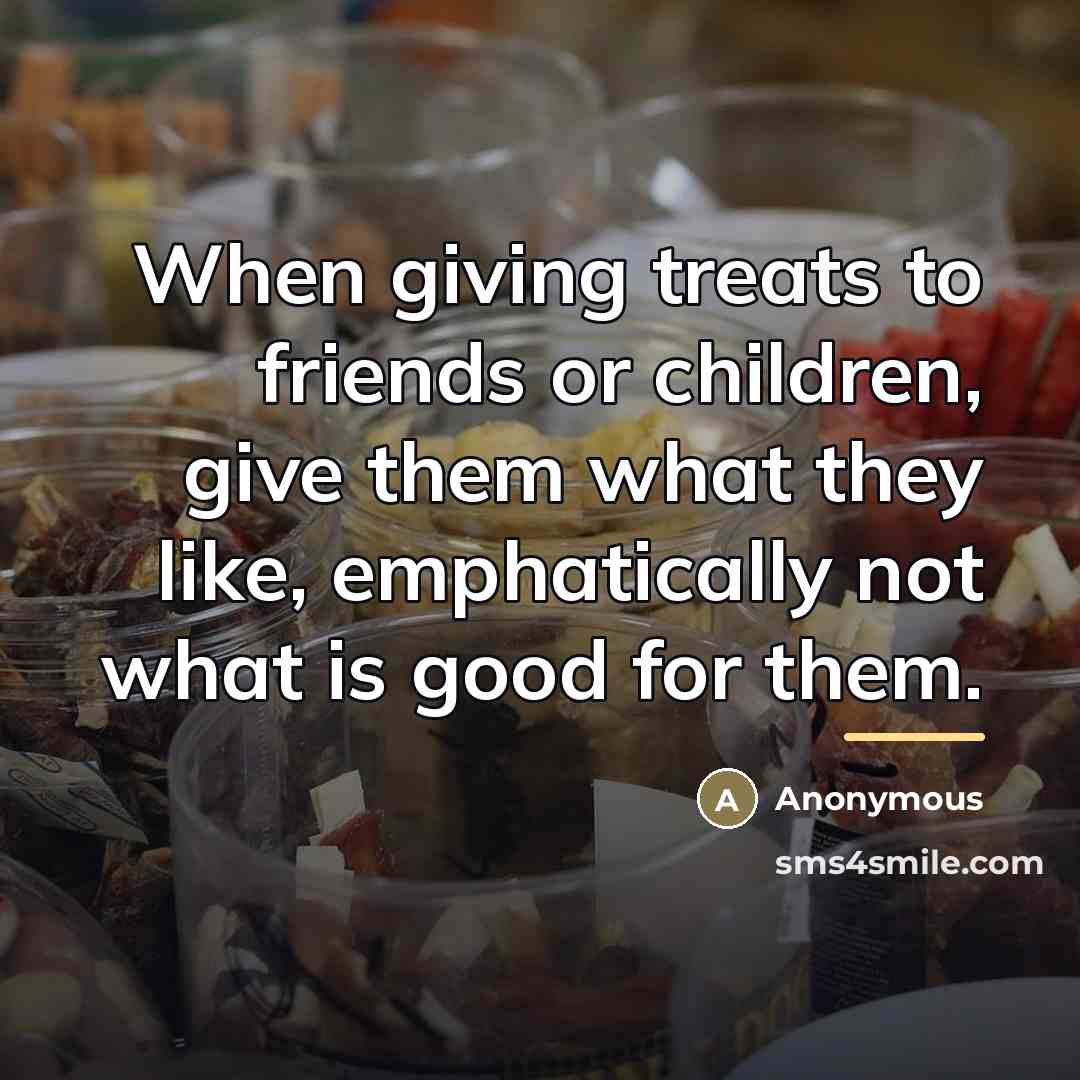 “When giving treats to friends or children, give them what…” quote by Anonymous