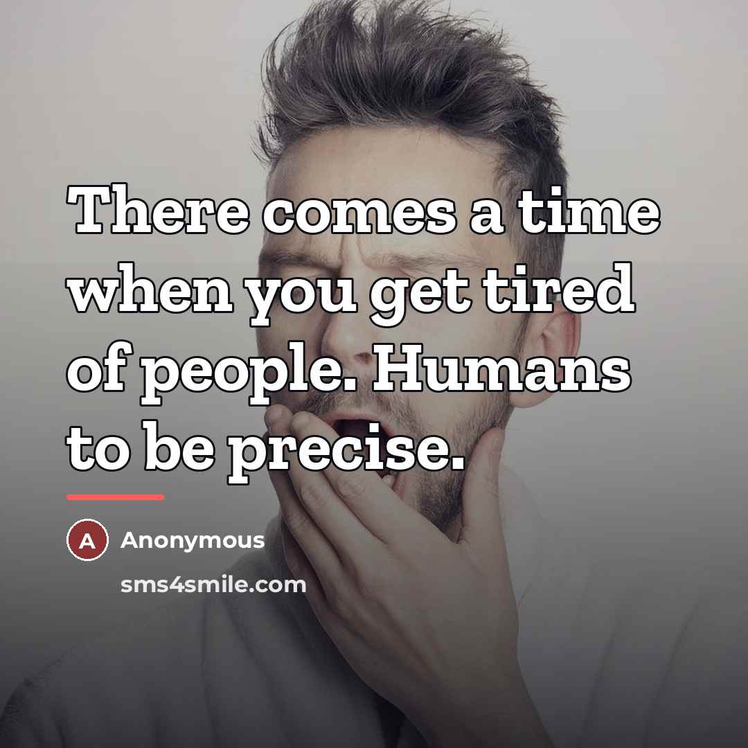 “There comes a time when you get tired of people.…” quote by Anonymous
