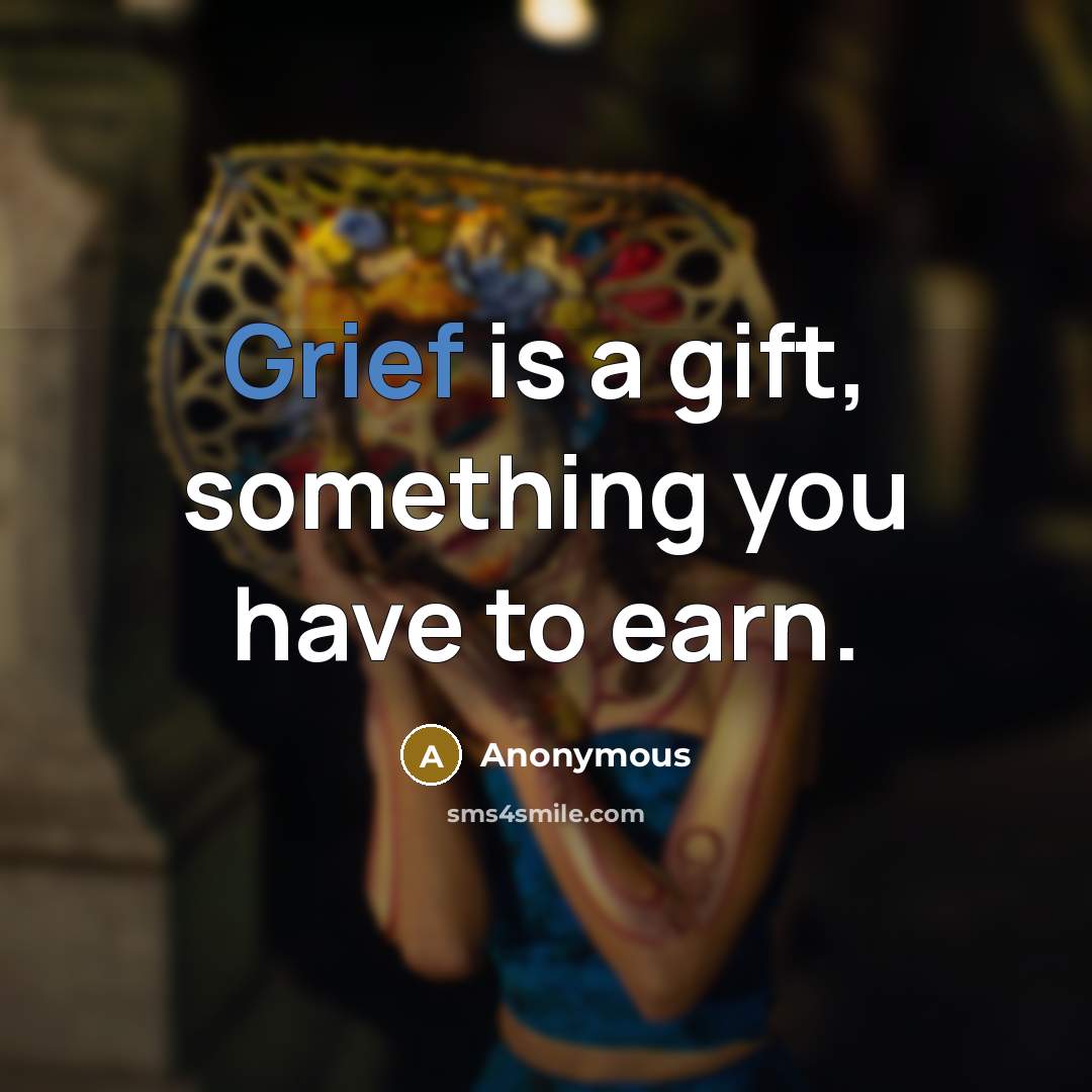 “Grief is a gift, something you have to earn.…” quote by Anonymous