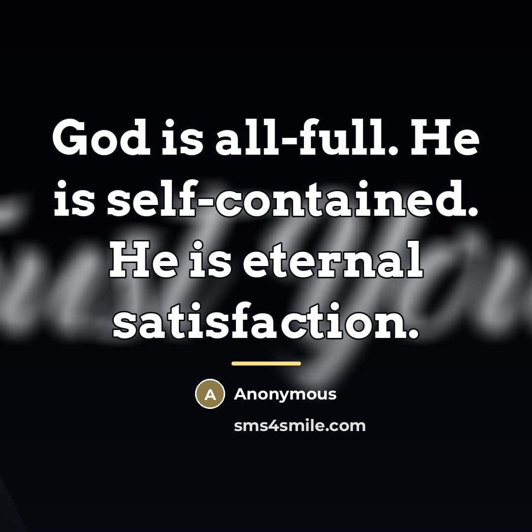 “God is all-full. He is self-contained. He is eternal satisfaction.…” quote by Anonymous