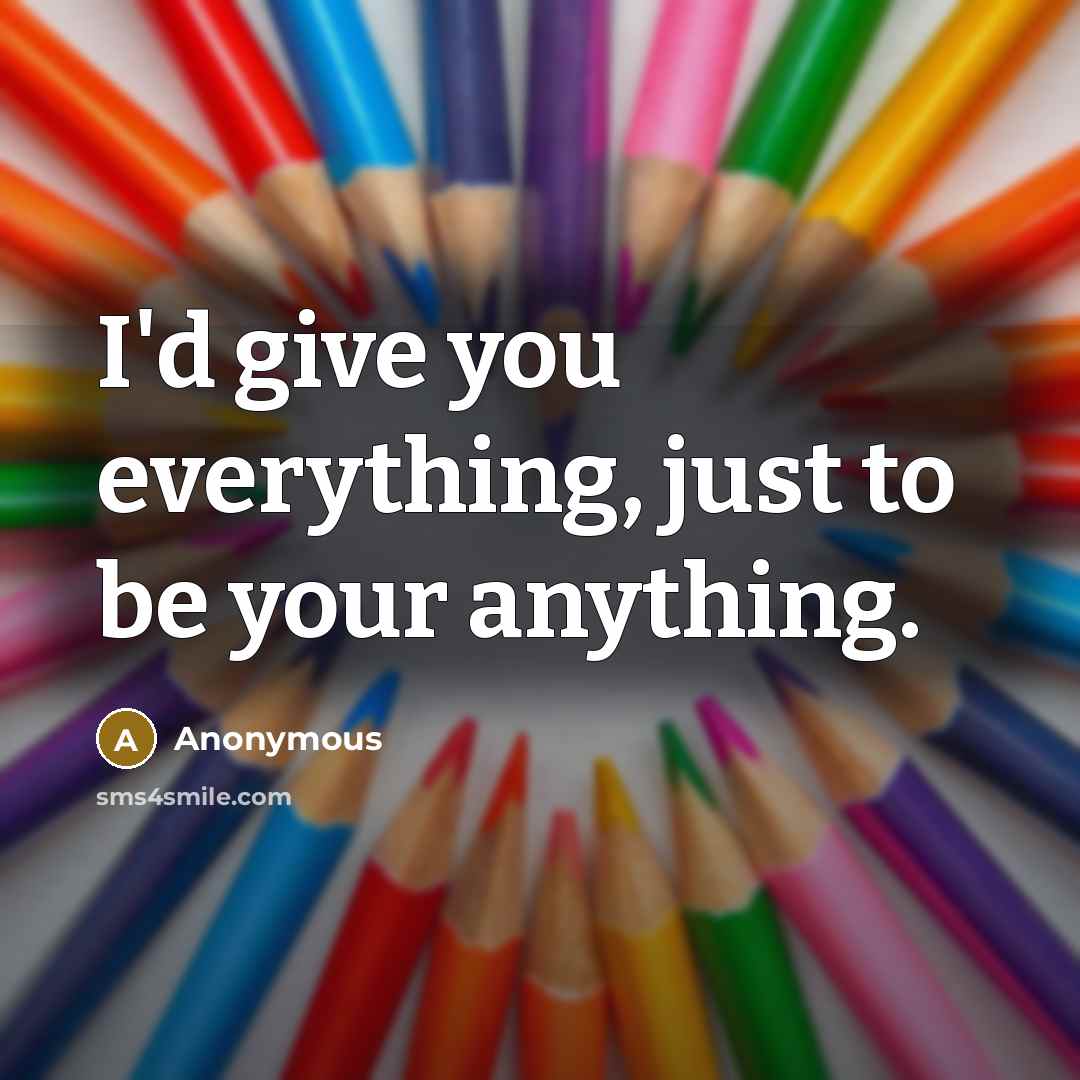 “I'd give you everything, just to be your anything.…” quote by Anonymous